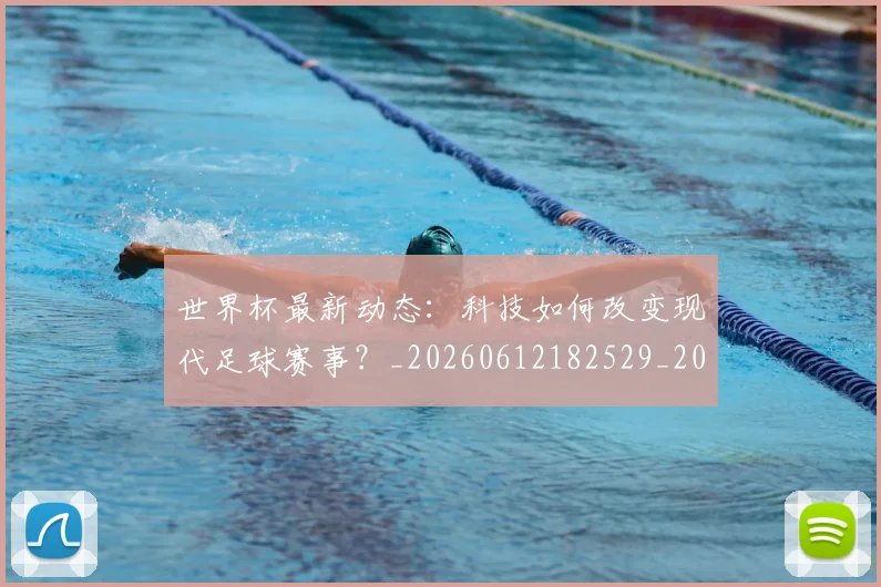 世界杯最新动态：科技如何改变现代足球赛事？_20260612182529_20260715191348
