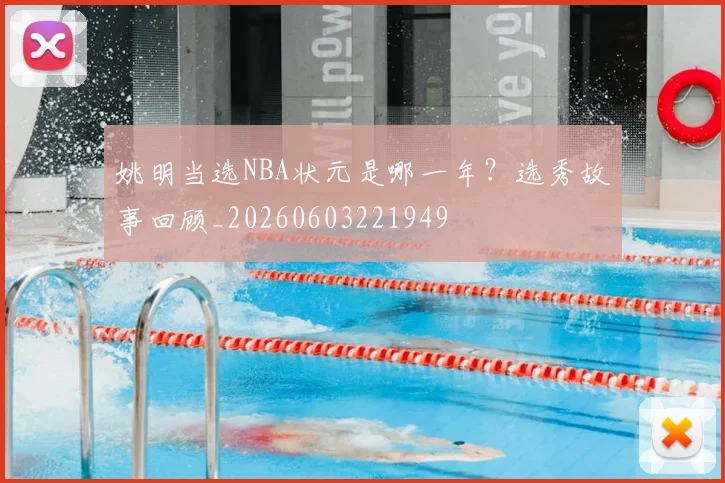 姚明当选NBA状元是哪一年?选秀故事回顾_20260603221949