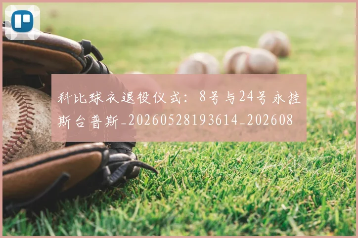 科比球衣退役仪式:8号与24号永挂斯台普斯_20260528193614_20260802165446