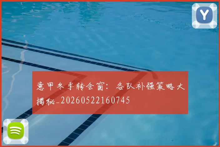 意甲冬季转会窗：各队补强策略大揭秘_20260522160745