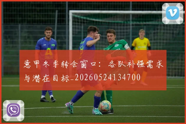 意甲冬季转会窗口：各队补强需求与潜在目标_20260524134700
