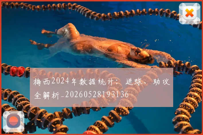 梅西2024年数据统计：进球、助攻全解析_20260528193136