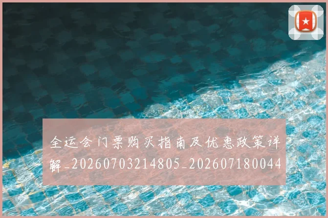 全运会门票购买指南及优惠政策详解_20260703214805_20260718004425