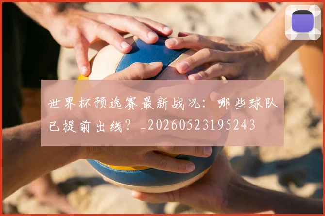 世界杯预选赛最新战况:哪些球队已提前出线?_20260523195243