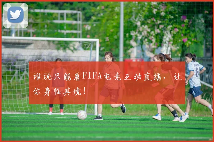 谁说只能看FIFA电竞互动直播，让你身临其境！