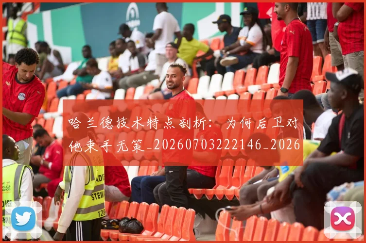 哈兰德技术特点剖析:为何后卫对他束手无策_20260703222146_20260720180110