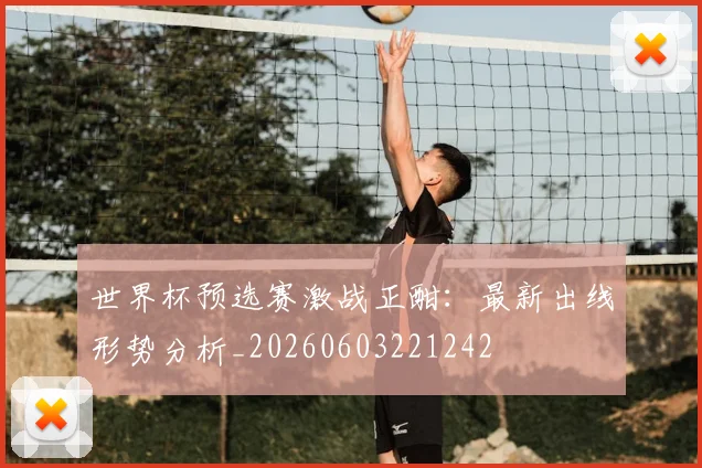 世界杯预选赛激战正酣：最新出线形势分析_20260603221242