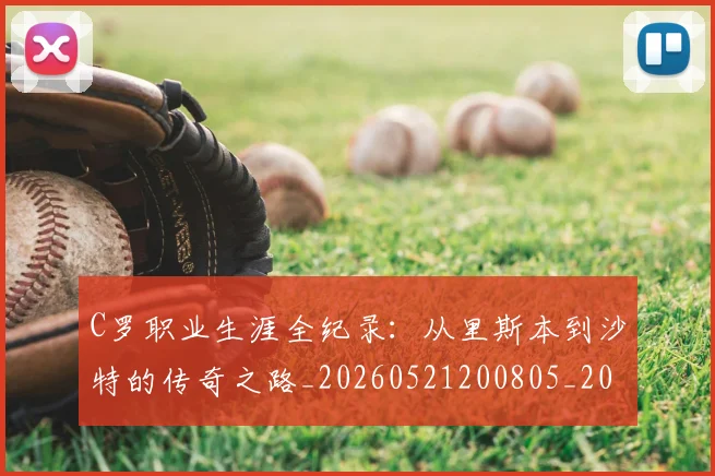 C罗职业生涯全纪录:从里斯本到沙特的传奇之路_20260521200805_20260701213928