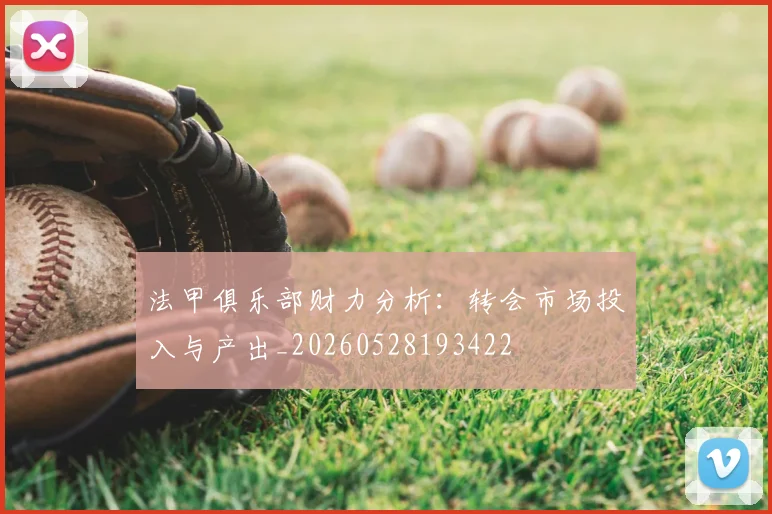法甲俱乐部财力分析:转会市场投入与产出_20260528193422