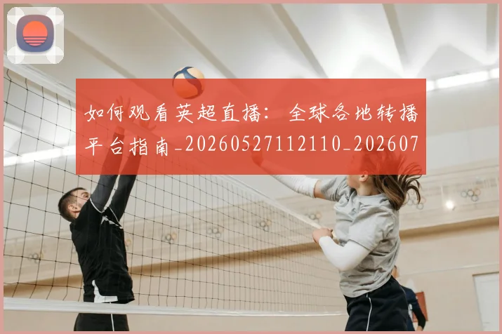 如何观看英超直播：全球各地转播平台指南_20260527112110_20260703230900
