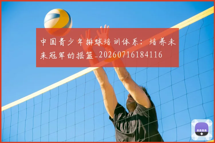 中国青少年排球培训体系:培养未来冠军的摇篮_20260716184116