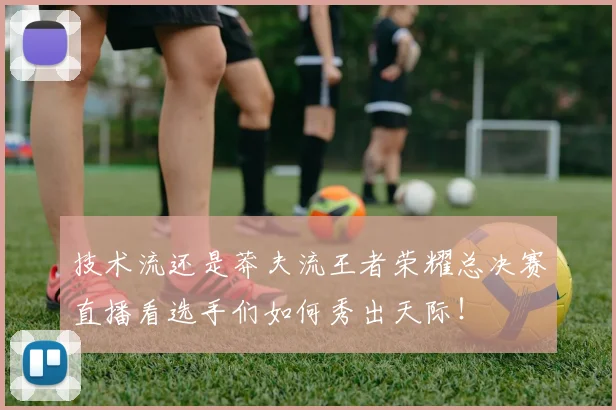 技术流还是莽夫流王者荣耀总决赛直播看选手们如何秀出天际！