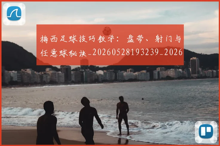 梅西足球技巧教学：盘带、射门与任意球秘诀_20260528193239_20260710002615_20260731182606