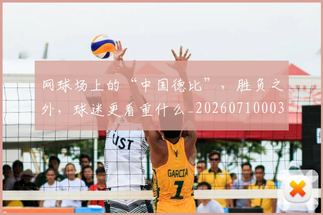 网球场上的“中国德比”，胜负之外，球迷更看重什么_20260710003839
