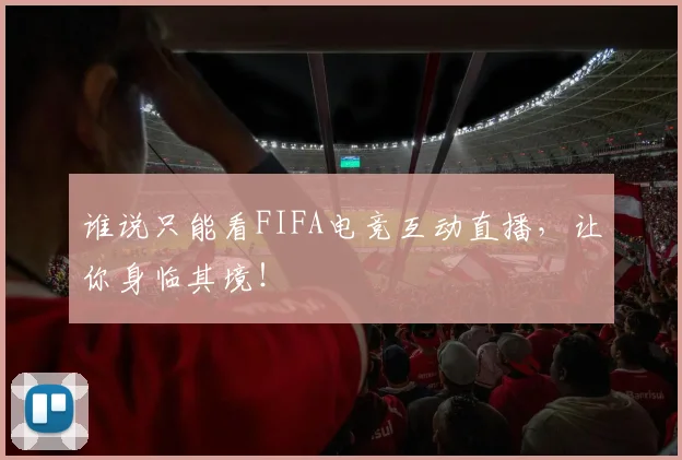 谁说只能看FIFA电竞互动直播，让你身临其境！