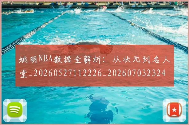 姚明NBA数据全解析:从状元到名人堂_20260527112226_20260703232437