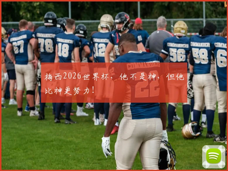 梅西2026世界杯,他不是神,但他比神更努力!