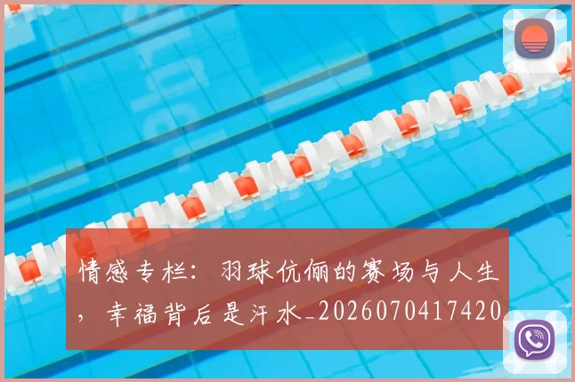 情感专栏：羽球伉俪的赛场与人生，幸福背后是汗水_20260704174203