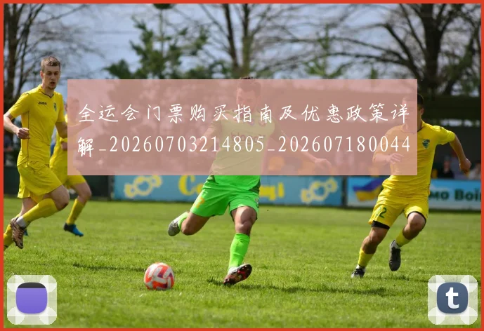 全运会门票购买指南及优惠政策详解_20260703214805_20260718004425