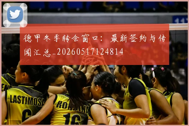 德甲冬季转会窗口：最新签约与传闻汇总_20260517124814