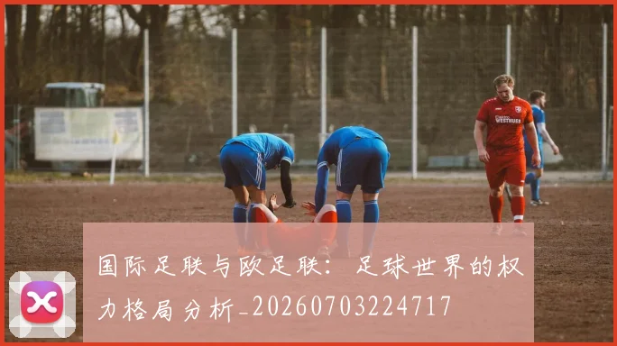 国际足联与欧足联：足球世界的权力格局分析_20260703224717