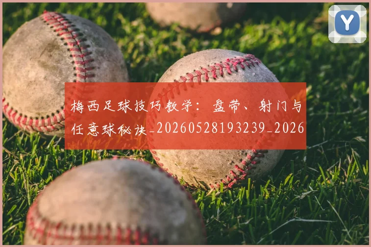 梅西足球技巧教学:盘带、射门与任意球秘诀_20260528193239_20260710002615