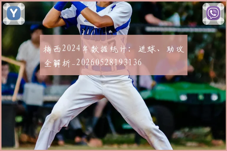 梅西2024年数据统计:进球、助攻全解析_20260528193136