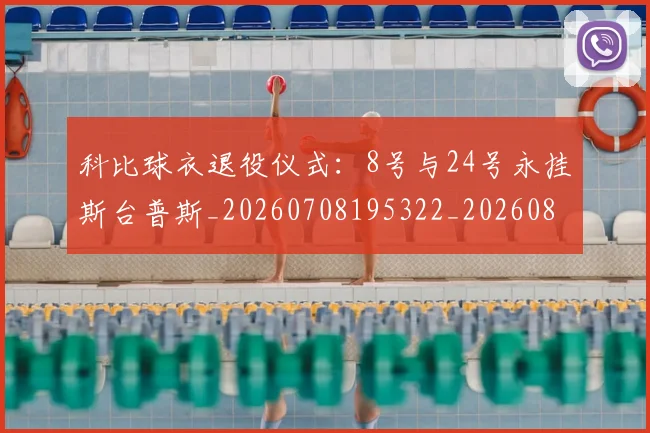 科比球衣退役仪式:8号与24号永挂斯台普斯_20260708195322_20260802165449