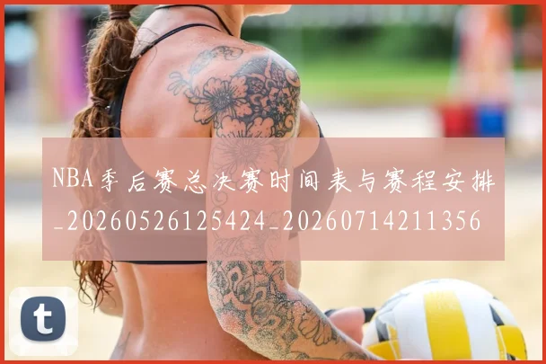 NBA季后赛总决赛时间表与赛程安排_20260526125424_20260714211356
