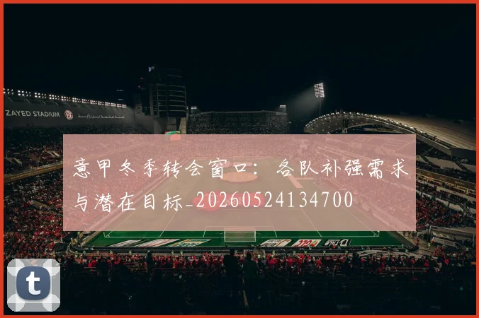 意甲冬季转会窗口:各队补强需求与潜在目标_20260524134700