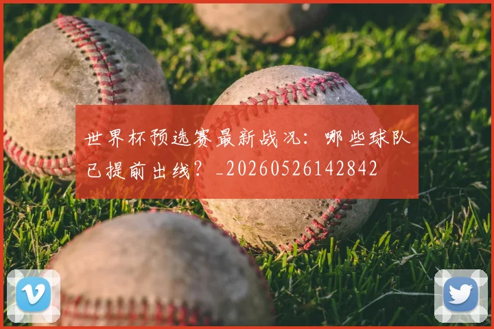 世界杯预选赛最新战况:哪些球队已提前出线?_20260526142842