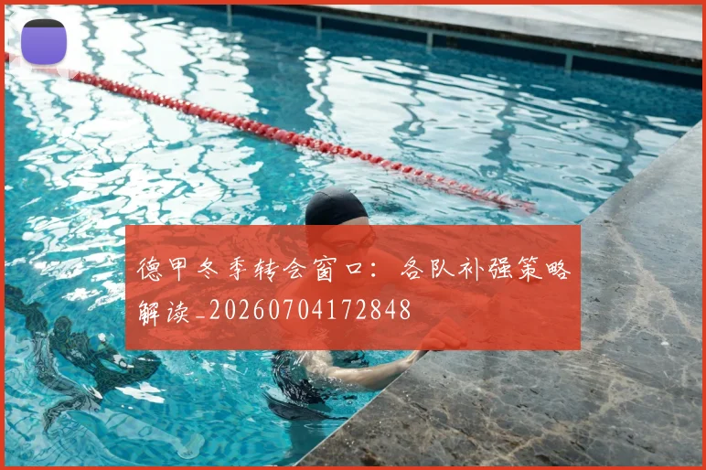德甲冬季转会窗口：各队补强策略解读_20260704172848