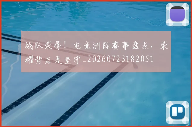 战队荣辱!电竞洲际赛事盘点,荣耀背后是坚守_20260723182051