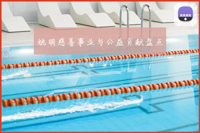 姚明慈善事业与公益贡献盘点