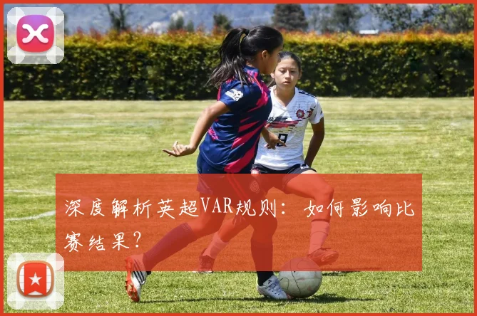 深度解析英超VAR规则:如何影响比赛结果?