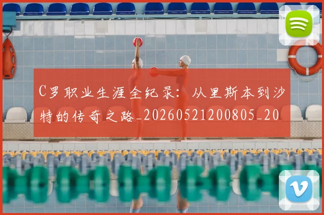 C罗职业生涯全纪录：从里斯本到沙特的传奇之路_20260521200805_20260701213928
