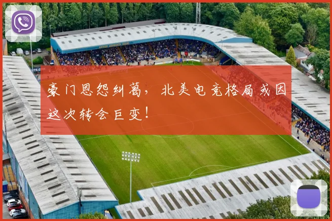 豪门恩怨纠葛，北美电竞格局或因这次转会巨变！