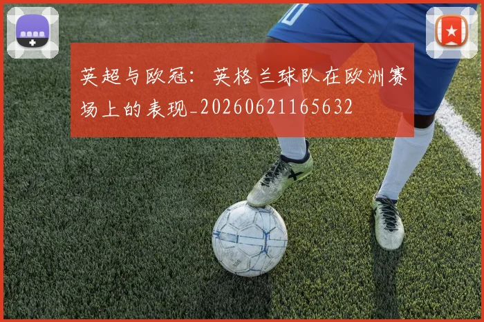 英超与欧冠：英格兰球队在欧洲赛场上的表现_20260621165632