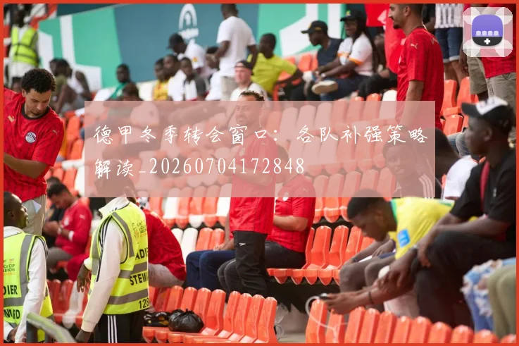 德甲冬季转会窗口：各队补强策略解读_20260704172848