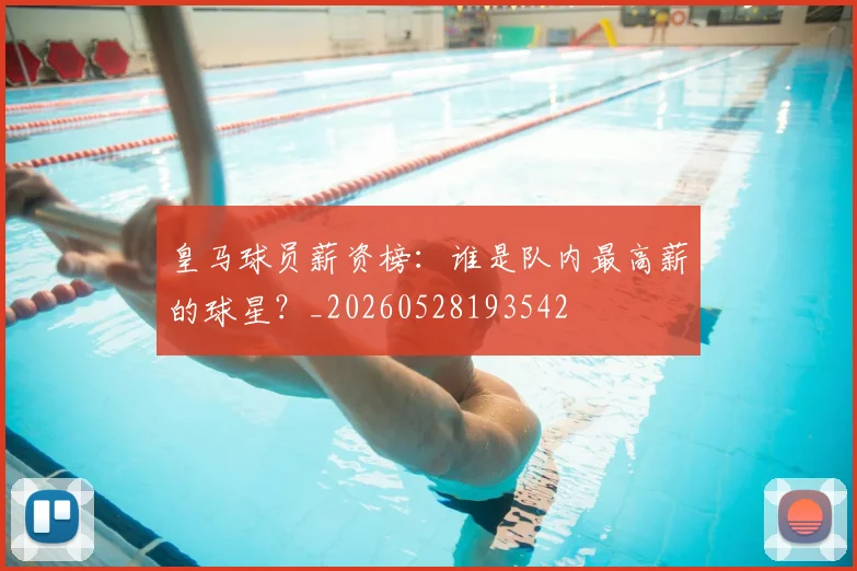 皇马球员薪资榜：谁是队内最高薪的球星？_20260528193542
