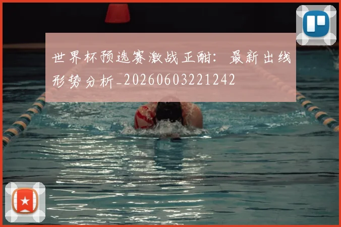 世界杯预选赛激战正酣：最新出线形势分析_20260603221242