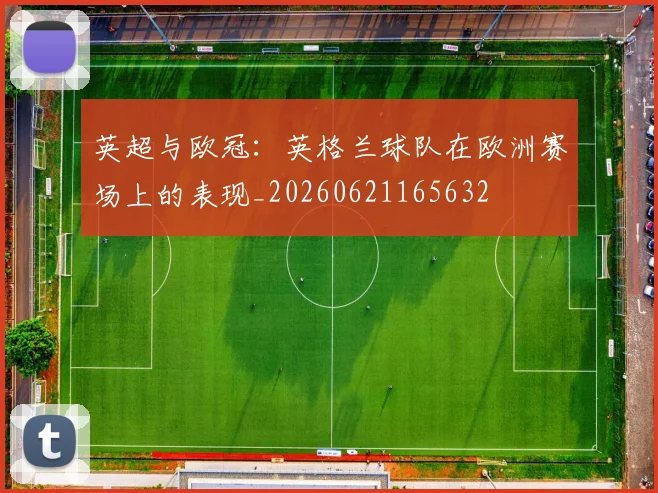 英超与欧冠:英格兰球队在欧洲赛场上的表现_20260621165632